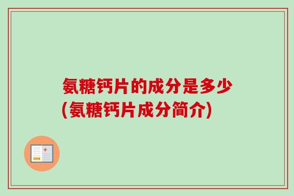 氨糖钙片的成分是多少(氨糖钙片成分简介)
