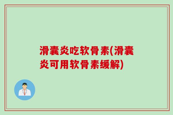 滑囊炎吃软骨素(滑囊炎可用软骨素缓解)