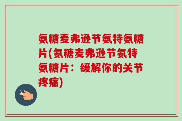 氨糖麦弗逊节氨特氨糖片(氨糖麦弗逊节氨特氨糖片：缓解你的关节疼痛)