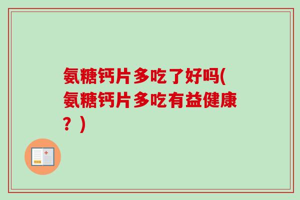 氨糖钙片多吃了好吗(氨糖钙片多吃有益健康？)