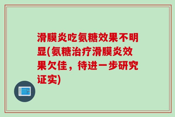滑膜炎吃氨糖效果不明显(氨糖治疗滑膜炎效果欠佳，待进一步研究证实)