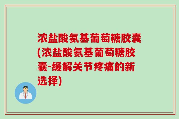 浓盐酸氨基葡萄糖胶囊(浓盐酸氨基葡萄糖胶囊-缓解关节疼痛的新选择)