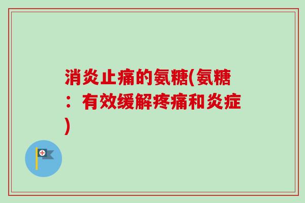 消炎止痛的氨糖(氨糖：有效缓解疼痛和炎症)