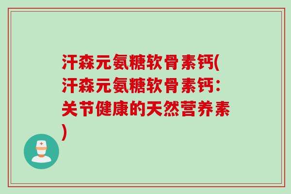 汗森元氨糖软骨素钙(汗森元氨糖软骨素钙：关节健康的天然营养素)
