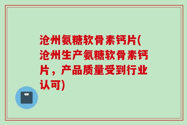 沧州氨糖软骨素钙片(沧州生产氨糖软骨素钙片，产品质量受到行业认可)