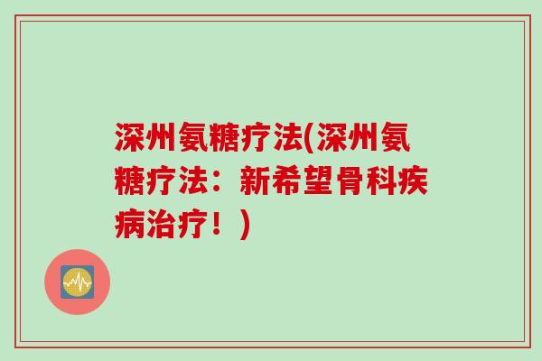 深州氨糖疗法(深州氨糖疗法：新希望骨科疾病治疗！)