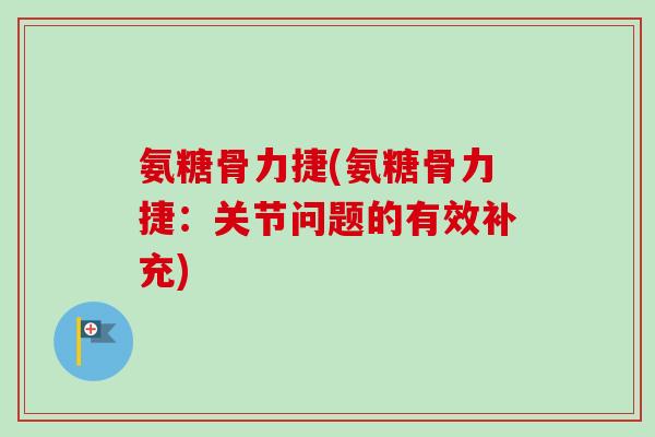 氨糖骨力捷(氨糖骨力捷：关节问题的有效补充)
