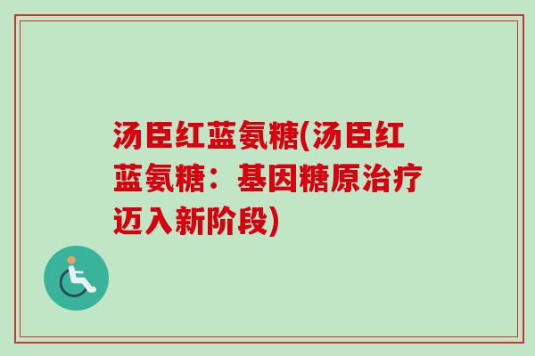 汤臣红蓝氨糖(汤臣红蓝氨糖：基因糖原治疗迈入新阶段)