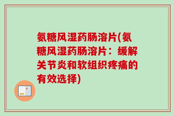 氨糖风湿药肠溶片(氨糖风湿药肠溶片：缓解关节炎和软组织疼痛的有效选择)
