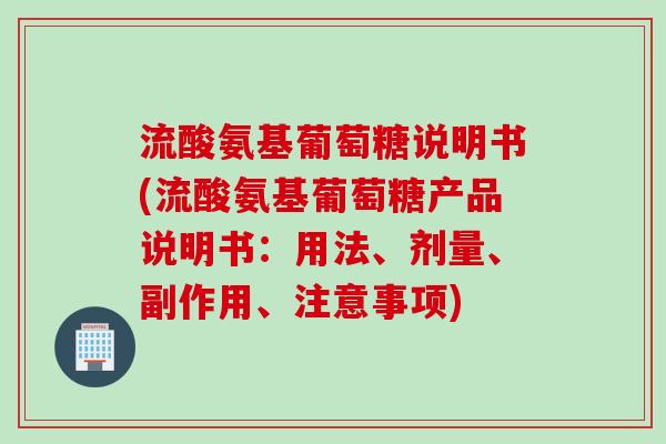 流酸氨基葡萄糖说明书(流酸氨基葡萄糖产品说明书：用法、剂量、副作用、注意事项)