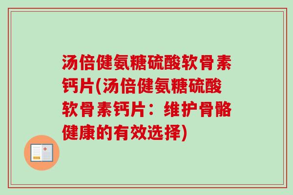 汤倍健氨糖硫酸软骨素钙片(汤倍健氨糖硫酸软骨素钙片：维护骨骼健康的有效选择)