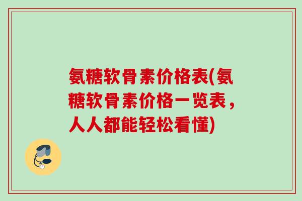 氨糖软骨素价格表(氨糖软骨素价格一览表，人人都能轻松看懂)