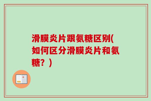 滑膜炎片跟氨糖区别(如何区分滑膜炎片和氨糖？)