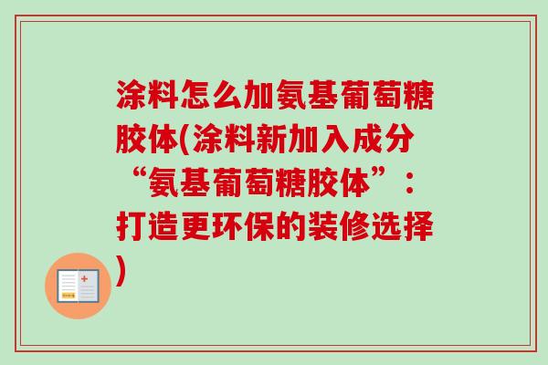 涂料怎么加氨基葡萄糖胶体(涂料新加入成分“氨基葡萄糖胶体”：打造更环保的装修选择)
