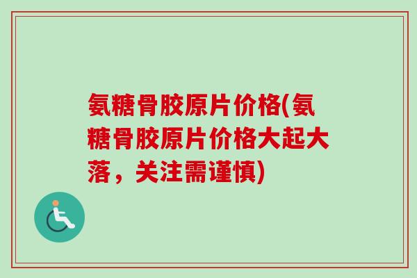 氨糖骨胶原片价格(氨糖骨胶原片价格大起大落，关注需谨慎)