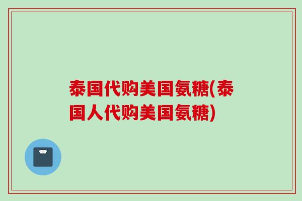 泰国代购美国氨糖(泰国人代购美国氨糖)