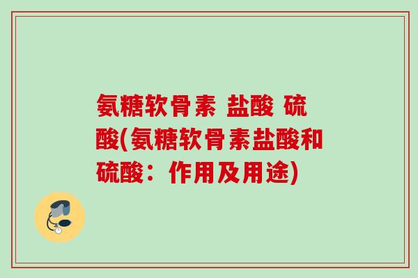氨糖软骨素 盐酸 硫酸(氨糖软骨素盐酸和硫酸：作用及用途)
