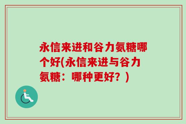 永信来进和谷力氨糖哪个好(永信来进与谷力氨糖：哪种更好？)