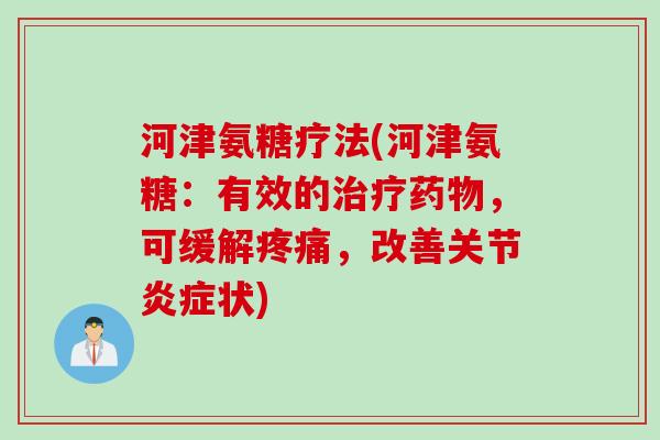 河津氨糖疗法(河津氨糖：有效的治疗药物，可缓解疼痛，改善关节炎症状)