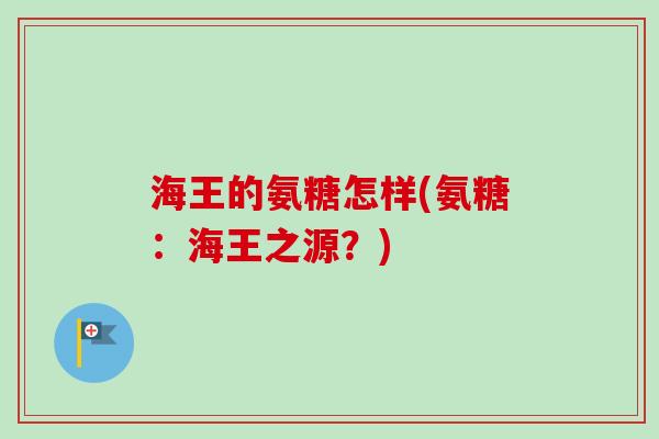 海王的氨糖怎样(氨糖：海王之源？)