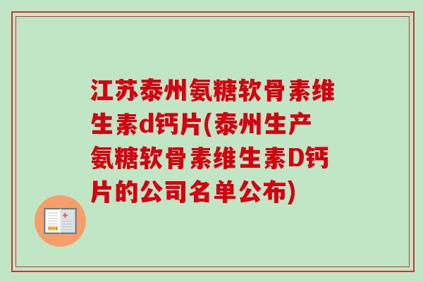 江苏泰州氨糖软骨素维生素d钙片(泰州生产氨糖软骨素维生素D钙片的公司名单公布)