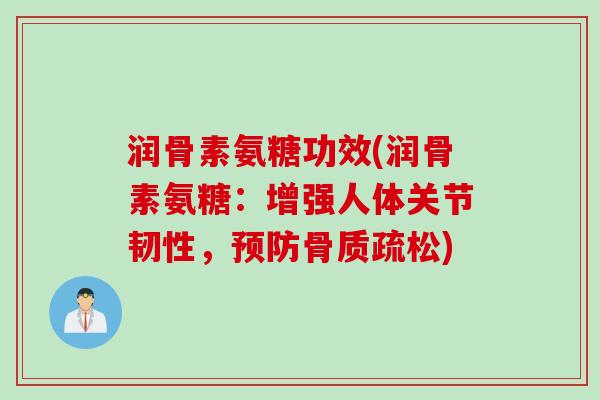 润骨素氨糖功效(润骨素氨糖：增强人体关节韧性，预防骨质疏松)