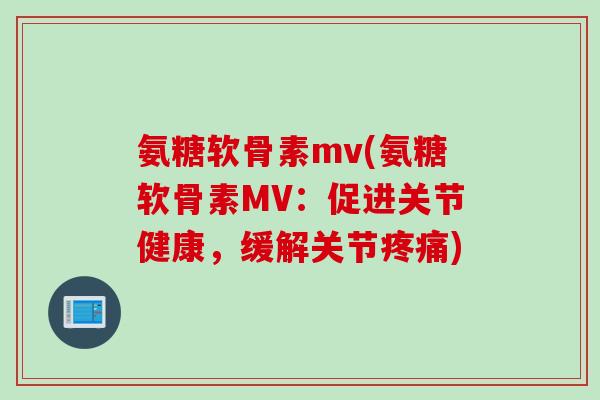 氨糖软骨素mv(氨糖软骨素MV：促进关节健康，缓解关节疼痛)