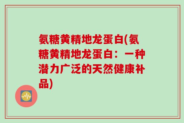 氨糖黄精地龙蛋白(氨糖黄精地龙蛋白：一种潜力广泛的天然健康补品)