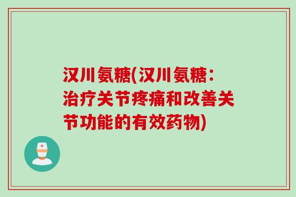 汉川氨糖(汉川氨糖：治疗关节疼痛和改善关节功能的有效药物)