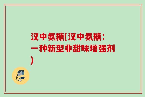 汉中氨糖(汉中氨糖：一种新型非甜味增强剂)