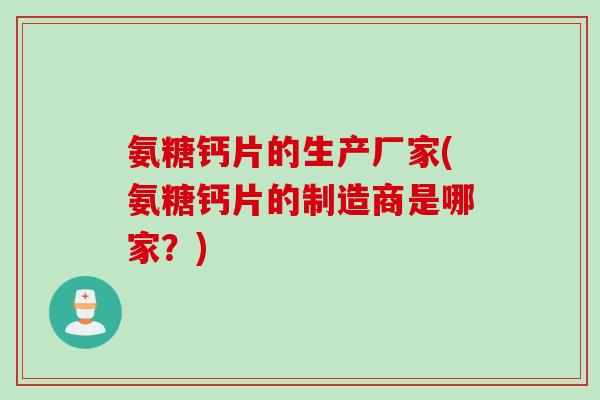 氨糖钙片的生产厂家(氨糖钙片的制造商是哪家？)