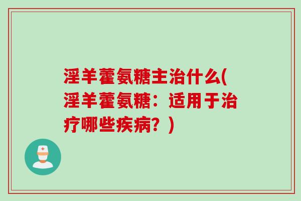 淫羊藿氨糖主治什么(淫羊藿氨糖：适用于治疗哪些疾病？)