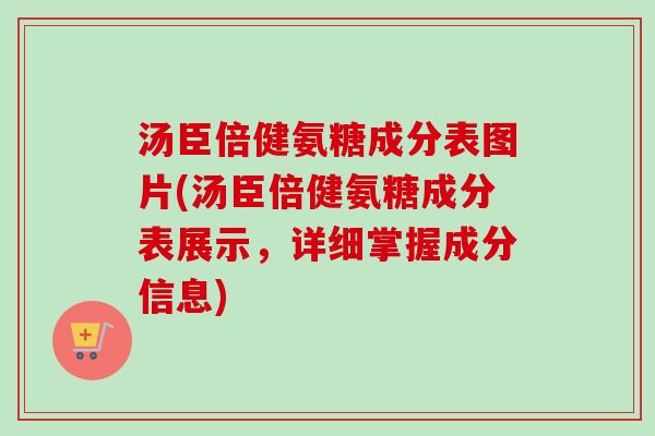 汤臣倍健氨糖成分表图片(汤臣倍健氨糖成分表展示，详细掌握成分信息)
