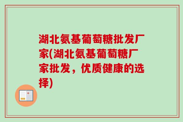 湖北氨基葡萄糖批发厂家(湖北氨基葡萄糖厂家批发，优质健康的选择)