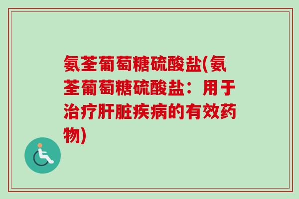 氨荃葡萄糖硫酸盐(氨荃葡萄糖硫酸盐:用于的有效) 氨荃葡萄糖硫酸盐(氨荃葡萄糖硫酸盐:用于的有效)