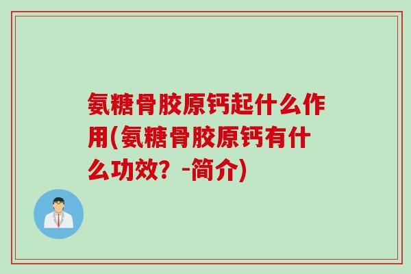 氨糖骨胶原钙起什么作用(氨糖骨胶原钙有什么功效？-简介)