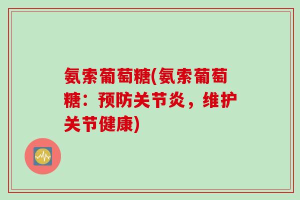 氨索葡萄糖(氨索葡萄糖：预防关节炎，维护关节健康)