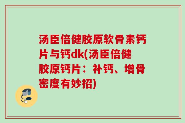 汤臣倍健胶原软骨素钙片与钙dk(汤臣倍健胶原钙片：补钙、增骨密度有妙招)