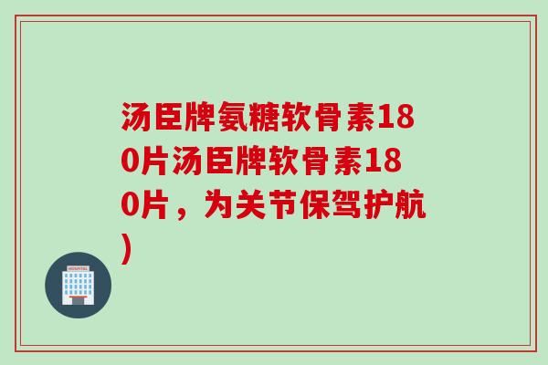 汤臣牌氨糖软骨素180片汤臣牌软骨素180片，为关节保驾护航)