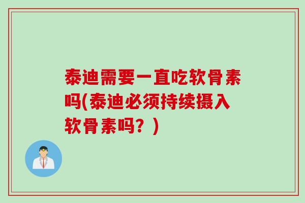 泰迪需要一直吃软骨素吗(泰迪必须持续摄入软骨素吗？)
