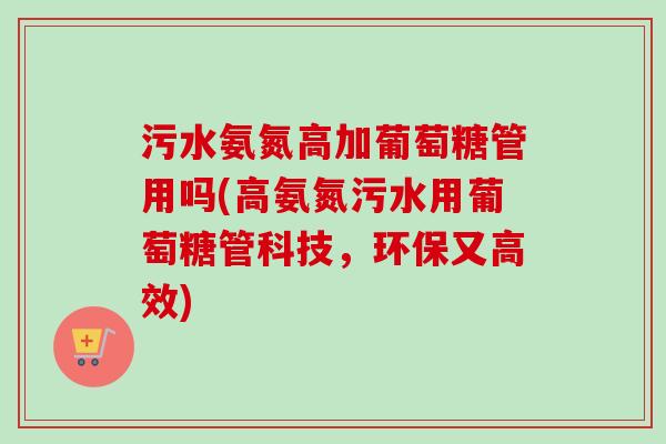 污水氨氮高加葡萄糖管用吗(高氨氮污水用葡萄糖管科技，环保又高效)