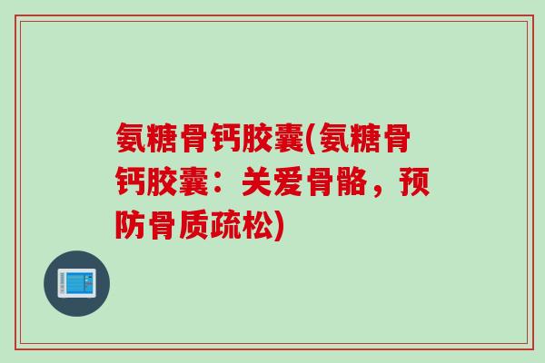 氨糖骨钙胶囊(氨糖骨钙胶囊:关爱骨骼,) 氨糖骨钙胶囊(氨糖骨钙胶囊:关爱骨骼,)