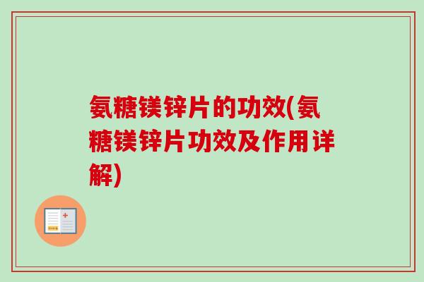 氨糖镁锌片的功效(氨糖镁锌片功效及作用详解)