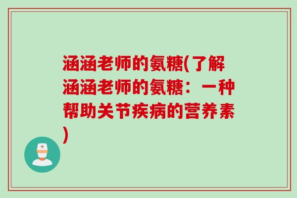 涵涵老师的氨糖(了解涵涵老师的氨糖：一种帮助关节疾病的营养素)