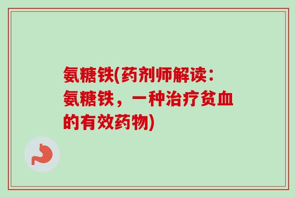 氨糖铁(药剂师解读：氨糖铁，一种治疗贫血的有效药物)