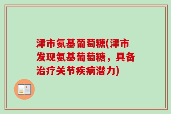津市氨基葡萄糖(津市发现氨基葡萄糖，具备治疗关节疾病潜力)