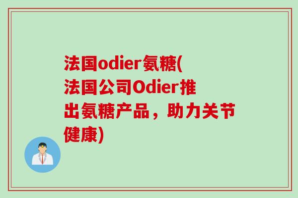 法国odier氨糖(法国公司Odier推出氨糖产品，助力关节健康)