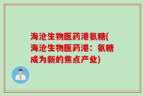 海沧生物医药港氨糖(海沧生物医药港：氨糖成为新的焦点产业)