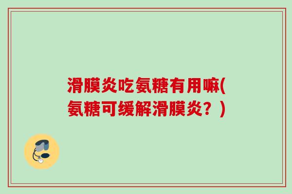 滑膜炎吃氨糖有用嘛(氨糖可缓解滑膜炎？)