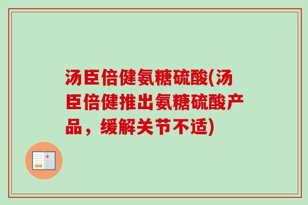 汤臣倍健氨糖硫酸(汤臣倍健推出氨糖硫酸产品,缓解关节不适) 汤臣倍健氨糖硫酸(汤臣倍健推出氨糖硫酸产品,缓解关节不适)